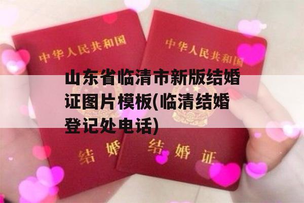 山东省临清市新版结婚证图片模板(临清结婚登记处电话)