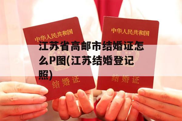 江苏省高邮市结婚证怎么P图(江苏结婚登记照)