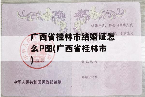 广西省桂林市结婚证怎么P图(广西省桂林市)