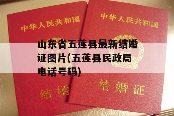 山东省五莲县最新结婚证图片(五莲县民政局电话号码)