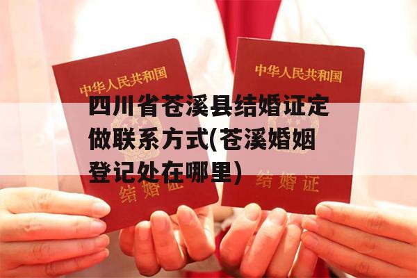 四川省苍溪县结婚证定做联系方式(苍溪婚姻登记处在哪里)