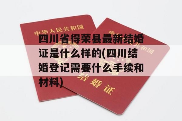 四川省得荣县最新结婚证是什么样的(四川结婚登记需要什么手续和材料)