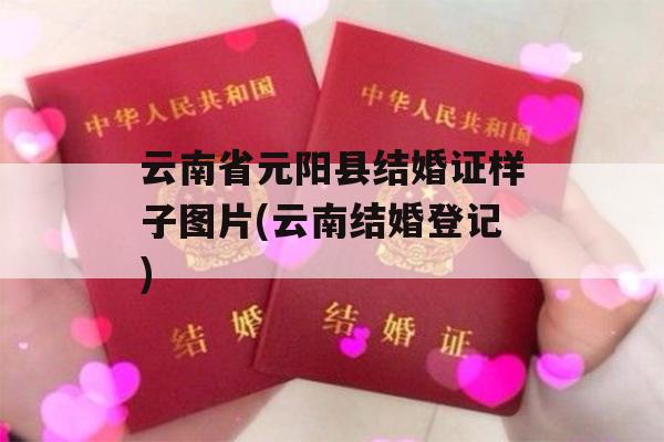 云南省元阳县结婚证样子图片(云南结婚登记)