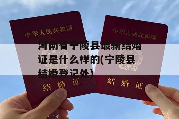 河南省宁陵县最新结婚证是什么样的(宁陵县结婚登记处)