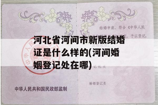 河北省河间市新版结婚证是什么样的(河间婚姻登记处在哪)