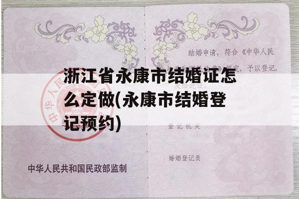 浙江省永康市结婚证怎么定做(永康市结婚登记预约)