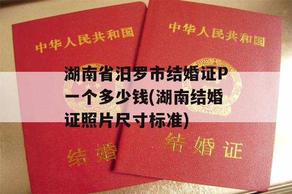 湖南省汨罗市结婚证P一个多少钱(湖南结婚证照片尺寸标准)